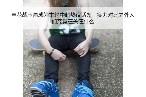 申花战玉昆成为本轮中超热议话题，实力对比之外人们究竟在关注什么